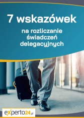 7 wskazówek na rozliczanie świadczeń delegacyjnych